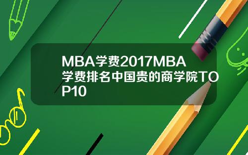 MBA学费2017MBA学费排名中国贵的商学院TOP10