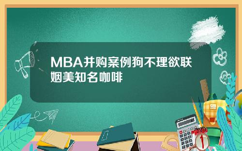 MBA并购案例狗不理欲联姻美知名咖啡