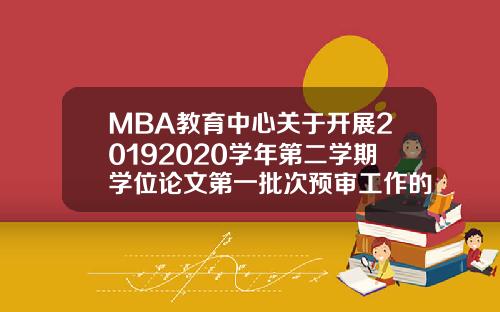 MBA教育中心关于开展20192020学年第二学期学位论文第一批次预审工作的通知