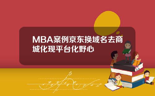 MBA案例京东换域名去商城化现平台化野心