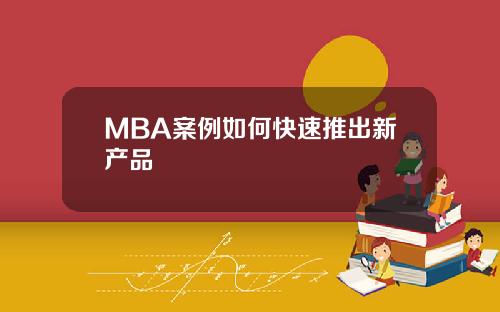 MBA案例如何快速推出新产品