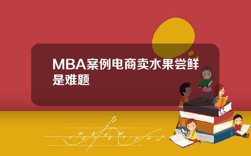 MBA案例电商卖水果尝鲜是难题