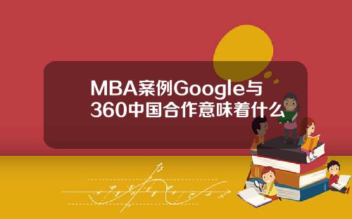 MBA案例Google与360中国合作意味着什么
