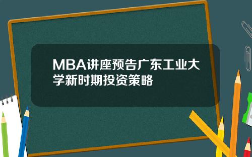 MBA讲座预告广东工业大学新时期投资策略