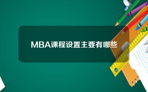 MBA课程设置主要有哪些