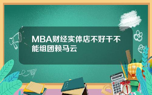MBA财经实体店不好干不能组团赖马云
