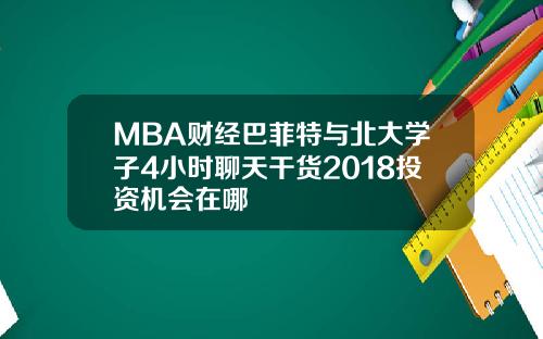 MBA财经巴菲特与北大学子4小时聊天干货2018投资机会在哪