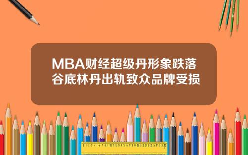 MBA财经超级丹形象跌落谷底林丹出轨致众品牌受损
