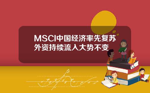 MSCI中国经济率先复苏外资持续流入大势不变