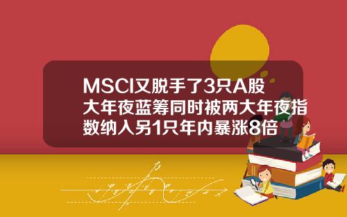 MSCI又脱手了3只A股大年夜蓝筹同时被两大年夜指数纳入另1只年内暴涨8倍