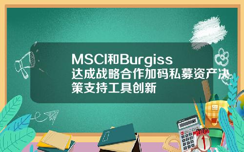 MSCI和Burgiss达成战略合作加码私募资产决策支持工具创新