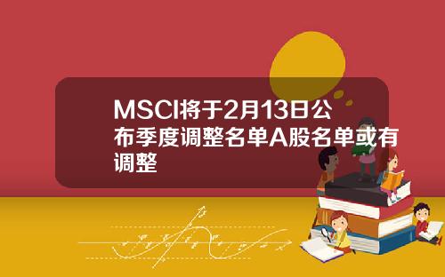MSCI将于2月13日公布季度调整名单A股名单或有调整