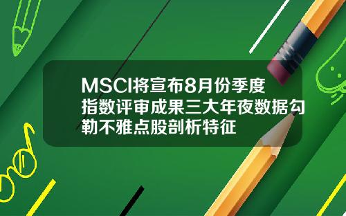 MSCI将宣布8月份季度指数评审成果三大年夜数据勾勒不雅点股剖析特征