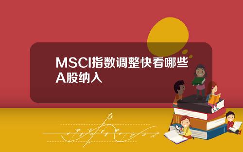 MSCI指数调整快看哪些A股纳入