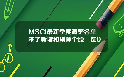 MSCI最新季度调整名单来了新增和剔除个股一览0