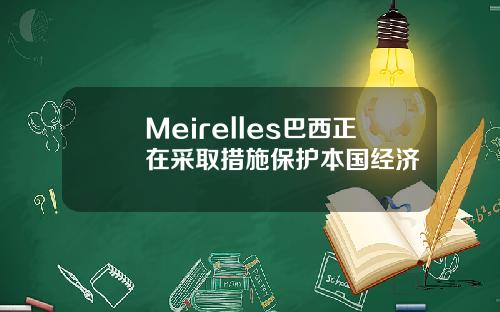 Meirelles巴西正在采取措施保护本国经济