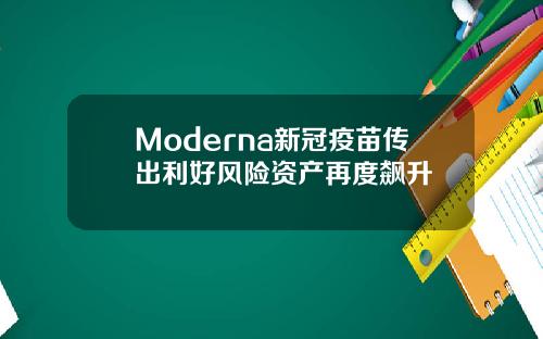 Moderna新冠疫苗传出利好风险资产再度飙升