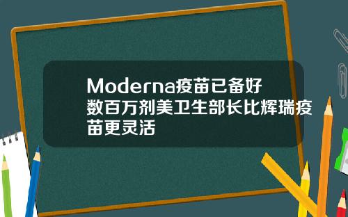 Moderna疫苗已备好数百万剂美卫生部长比辉瑞疫苗更灵活