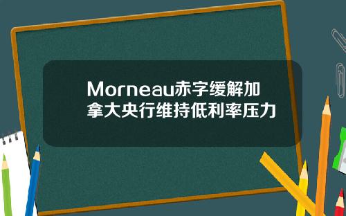 Morneau赤字缓解加拿大央行维持低利率压力