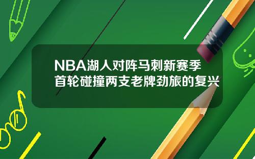 NBA湖人对阵马刺新赛季首轮碰撞两支老牌劲旅的复兴