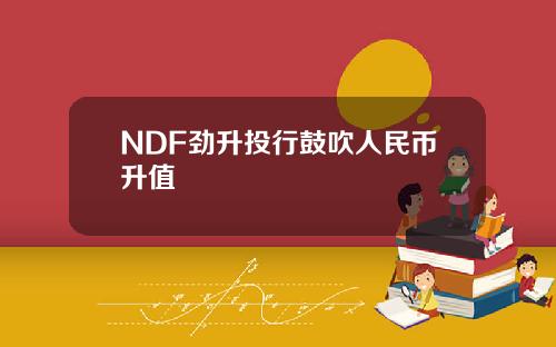 NDF劲升投行鼓吹人民币升值