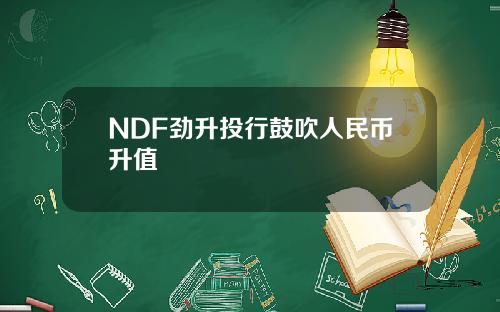 NDF劲升投行鼓吹人民币升值