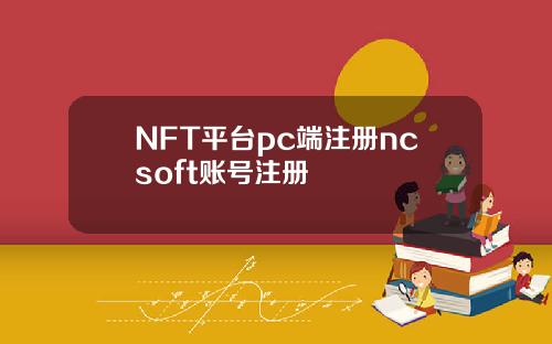 NFT平台pc端注册ncsoft账号注册