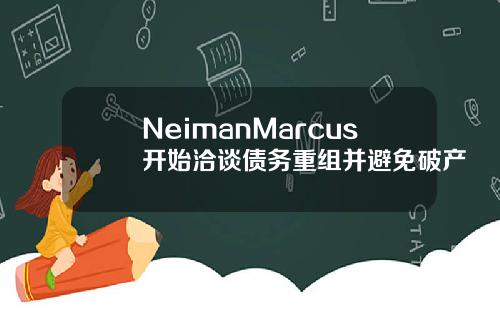NeimanMarcus开始洽谈债务重组并避免破产