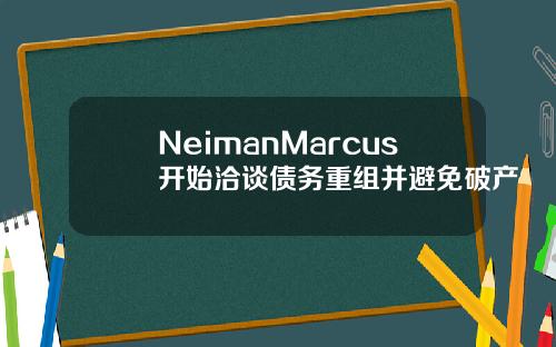 NeimanMarcus开始洽谈债务重组并避免破产