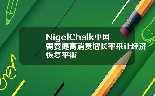 NigelChalk中国需要提高消费增长率来让经济恢复平衡