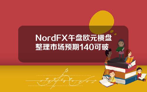 NordFX午盘欧元横盘整理市场预期140可破