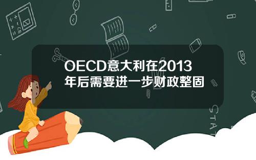 OECD意大利在2013年后需要进一步财政整固
