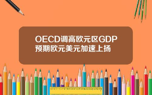 OECD调高欧元区GDP预期欧元美元加速上扬