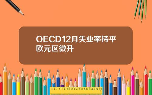OECD12月失业率持平欧元区微升