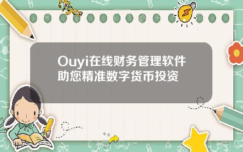 Ouyi在线财务管理软件助您精准数字货币投资
