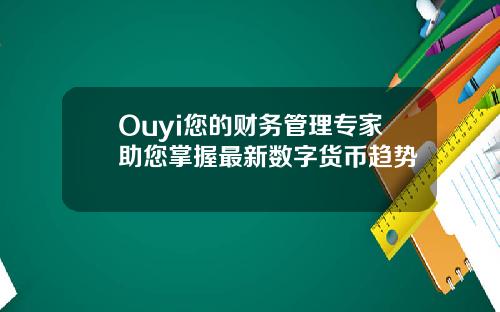 Ouyi您的财务管理专家助您掌握最新数字货币趋势