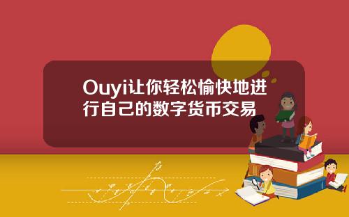 Ouyi让你轻松愉快地进行自己的数字货币交易