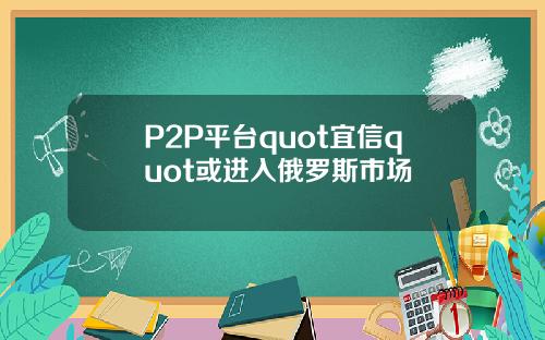 P2P平台quot宜信quot或进入俄罗斯市场