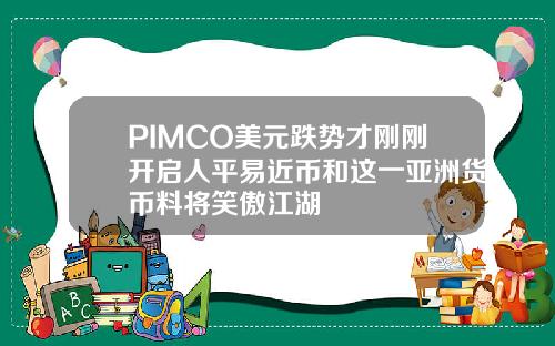 PIMCO美元跌势才刚刚开启人平易近币和这一亚洲货币料将笑傲江湖