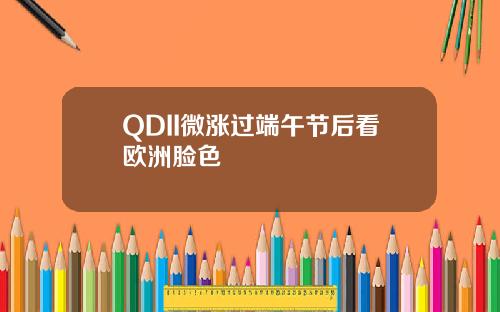 QDII微涨过端午节后看欧洲脸色