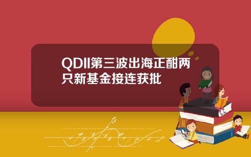 QDII第三波出海正酣两只新基金接连获批