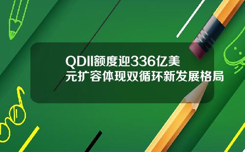 QDII额度迎336亿美元扩容体现双循环新发展格局