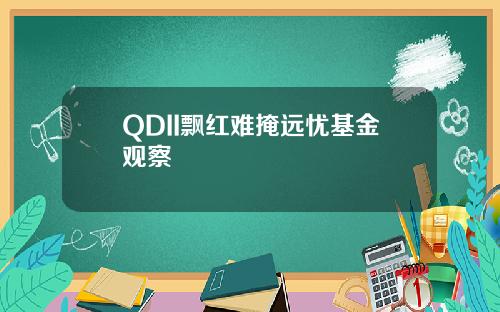 QDII飘红难掩远忧基金观察