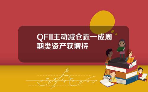 QFII主动减仓近一成周期类资产获增持