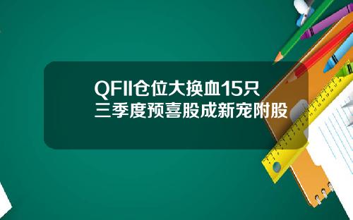 QFII仓位大换血15只三季度预喜股成新宠附股