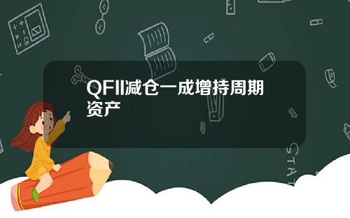 QFII减仓一成增持周期资产