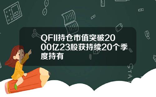QFII持仓市值突破2000亿23股获持续20个季度持有