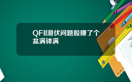 QFII潜伏问题股赚了个盆满钵满
