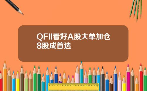 QFII看好A股大单加仓8股成首选