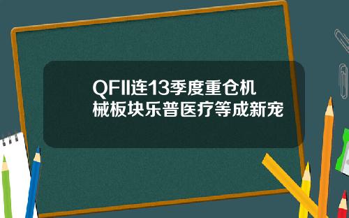 QFII连13季度重仓机械板块乐普医疗等成新宠